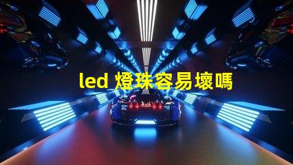 led 燈珠容易壞嗎